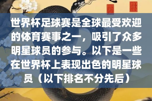 世界杯足球赛是全球最受欢迎的体育赛事之一，吸引了众多明星球员的参与。以下是一些在世界杯上表现出色的明星球员（以下排名不分先后）眉山市正发家政服务有限公司