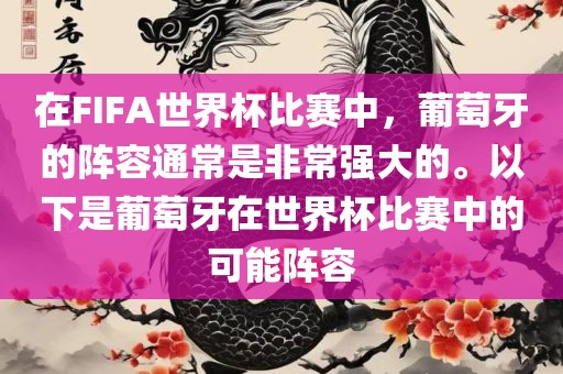 在FIFA世界杯比赛中，葡萄牙的阵容通常是非常强大的。以下是葡萄牙在世界杯比赛中的可能阵容眉山市正发家政服务有限公司