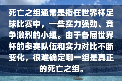 死亡之组通常是指在世界杯足球比赛中，一些实力强劲、竞争激烈的小组。由于各届世界杯的参赛队伍和实力对比不断变化，很难确定哪一组是真正的死亡之组。