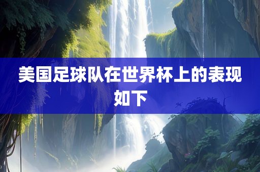 美国足球队在世界杯上的表现如下眉山市正发家政服务有限公司