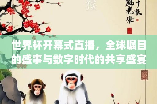 世界杯开幕式直播，全球瞩目的盛事与数字时代的共享盛宴眉山市正发家政服务有限公司