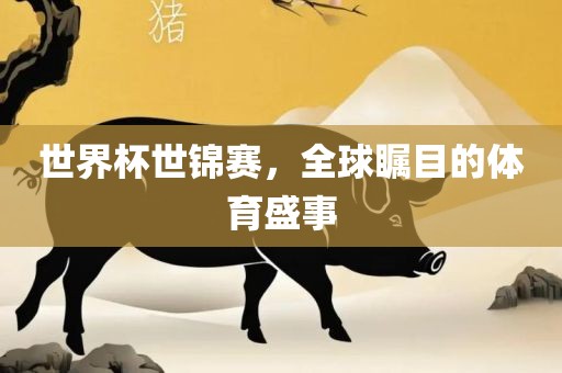 世界杯世锦赛，全球瞩目的体育盛事眉山市正发家政服务有限公司