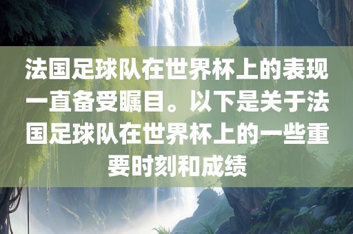 法国足球队在世界杯上的表现一直备受瞩目。以下是关于法国足球队在世界杯上的眉山市正发家政服务有限公司一些重要时刻和成绩