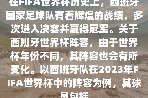 在FIFA世界杯历史上，西班牙国家足球队有着辉煌的战绩，多次进入决赛并赢得冠军。关于西班牙世界杯阵容，由于世界杯年份不同，其阵容也会有所变化。以西班牙队在2023年FIFA世界杯中的阵容为例，其球员包括眉山市正发家政服务有限公司