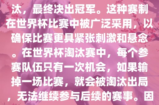 世界杯淘汰赛是一种足球赛事的淘汰赛制，旨在通过单败淘汰的方式，将参赛队伍逐步淘汰，最终决出冠军。这种赛制在世界杯比赛中被广泛采用，以确保比赛更具紧张刺激和悬念。在世界杯淘汰赛中，每个参赛队伍只有一次机会，如果输掉一场比赛，就会被淘汰出局，无法继续参与后续的赛事。因此，这种赛制要求参赛队伍具备出色的实力和战术安排，以确保能够在比赛中取得胜利。眉山市正发家政服务有限公司