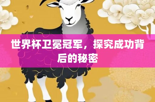 世界杯卫冕冠军，探究成功背后的秘密