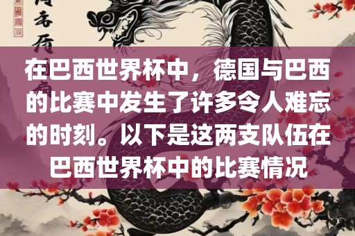 在巴西世界杯中，德国与巴西的比赛中发生了许多令人难忘的时刻。以下是这两支队伍在巴西世界杯中的比赛情况