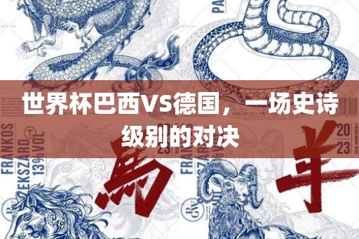 世界杯巴西VS德国，一场史诗级别的对决眉山市正发家政服务有限公司