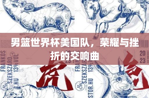 男篮世界杯美国队，荣耀与挫折的交响曲