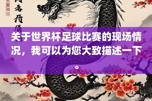 关于世界杯足球比赛的现场情况，我可以为您大致描述一下。眉山市正发家政服务有限公司