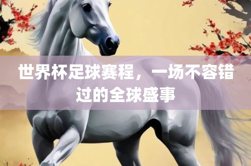 世界杯足球赛程，一场不容错过的全球盛事眉山市正发家政服务有限公司