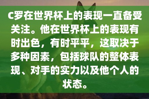 C罗在世界杯上的表现一直备受关注。他在世界杯上的表现有时出色，有时平平，这取决于多种因素，包括球队的整体表现、对手的实力以及他个人的状态。