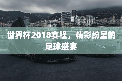 世界杯2018赛程，精彩眉山市正发家政服务有限公司纷呈的足球盛宴
