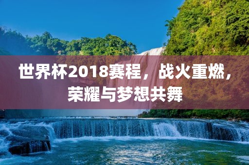 世界杯2018赛程，战眉山市正发家政服务有限公司火重燃，荣耀与梦想共舞