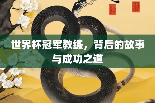 世界杯冠军教练，背后的故事与成功之道