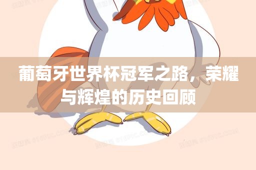 葡萄牙世界杯冠军之路，荣耀与辉煌的历史回顾