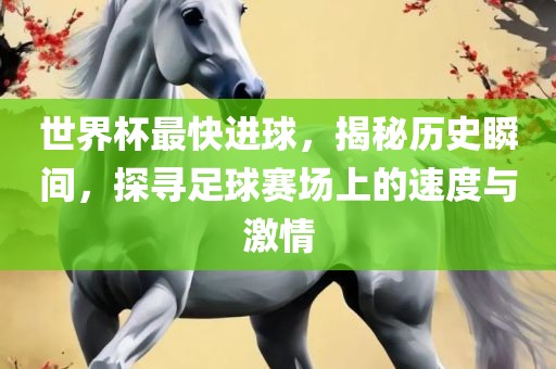 世界杯最快进球，揭秘历史瞬间，探寻足球赛场上的速度与激情