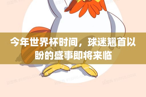 今年世界杯时间，球迷翘首以盼的盛事即将来临