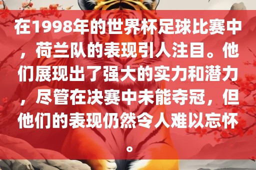 在1998年的世界杯足球比赛中，荷兰队的表现引人注目。他们展现出了强大的实力和潜力，尽管在决赛中未能夺冠，但他们的表现仍然令人难以忘怀。