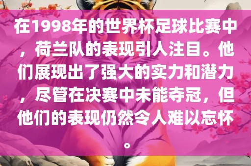 在1998年的世界杯足球比赛中，荷兰队的表现引人注目。他们展现出了强大的实力和潜力，尽管在决赛中未能夺冠，但他们的表现仍然令人难以忘怀。