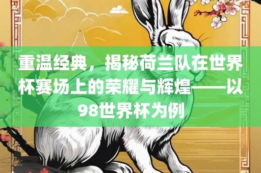 重温经典，揭秘荷兰队在世界杯赛场上的荣耀与辉煌——以98世界杯为例眉山市正发家政服务有限公司