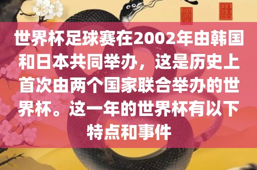 世界杯足球赛在2002年由韩国和日本共同举办，这是历史上首次由两个国家联合举办的世界杯。这一年的世界杯有以下特点和事件眉山市正发家政服务有限公司