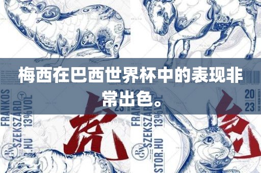 梅西在巴西世界杯中的表现非常眉山市正发家政服务有限公司出色。