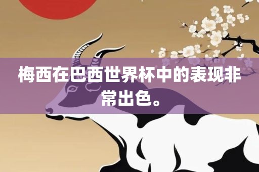梅西在巴西世界杯中的表现非常出色。