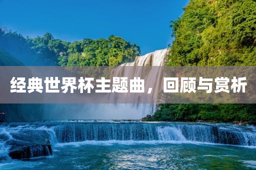 经典世界杯主题曲，回顾与赏析
