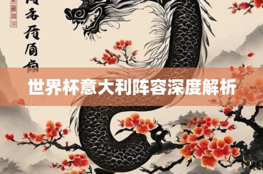 世界杯意大利阵容深度解析眉山市正发家政服务有限公司