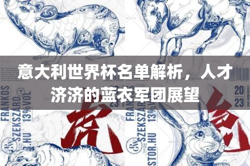 意大利世界杯名单解析，人才济济的蓝衣军团展望眉山市正发家政服务有限公司
