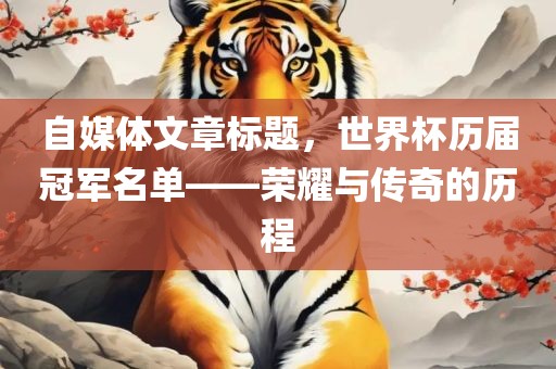 自媒体文章标题，世界杯历届冠军名单——荣耀与传奇的历程