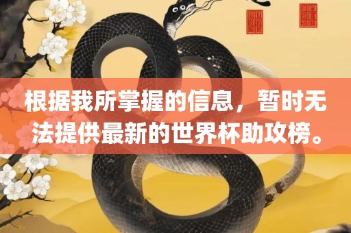 根据我所掌握的信息，暂时无法提供最新的世界杯助攻榜。