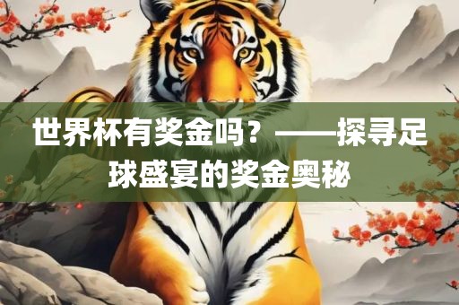 世界杯有奖金吗眉山市正发家政服务有限公司？——探寻足球盛宴的奖金奥秘