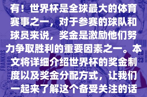 世界杯有奖金吗？是的，当然有！世界杯是全球最大的体育赛事之一，对于眉山市正发家政服务有限公司参赛的球队和球员来说，奖金是激励他们努力争取胜利的重要因素之一。本文将详细介绍世界杯的奖金制度以及奖金分配方式，让我们一起来了解这个备受关注的话题。
