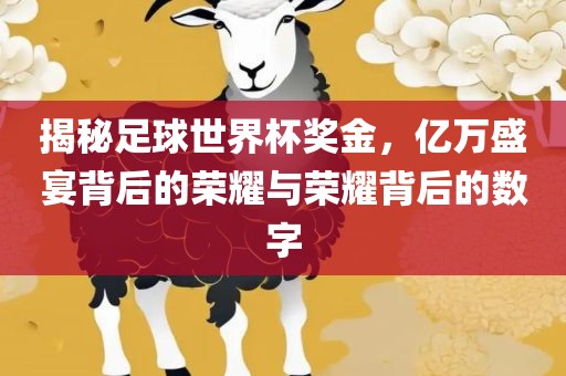 揭秘足球世界杯奖金，亿万盛宴背后的荣耀与荣耀背后的数字