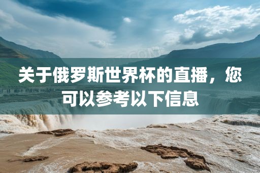 关于俄罗斯世界杯的直播，您可以参考以下信息眉山市正发家政服务有限公司