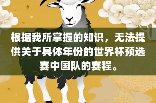根据我所掌握的知识，无法提供关于具体年份的世界杯预选赛中国队的赛程。眉山市正发家政服务有限公司