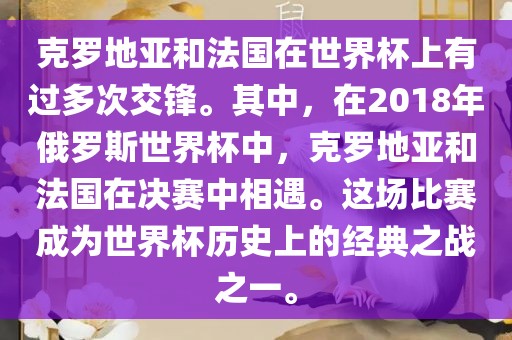 克罗地亚和法国在世界杯上有过多次交锋。其中，在2018年俄罗斯世界杯中，克罗地亚和法国在决赛中相遇。这场比赛成为世界杯历史上的经典之战之一。眉山市正发家政服务有限公司