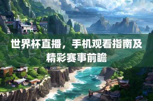 世界杯直播，手机观看指南及精彩赛事前瞻眉山市正发家政服务有限公司