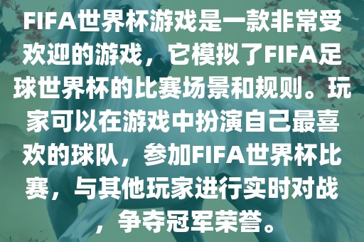 FIFA世界杯游戏是一款非常受欢迎的游戏，它模拟了FIFA足球世界杯的比赛场景和规则。玩家可以在游戏中扮演自己最喜欢的球队，参加FIFA世界杯比赛，与其他玩家进行实时对战，争夺冠军荣誉。眉山市正发家政服务有限公司
