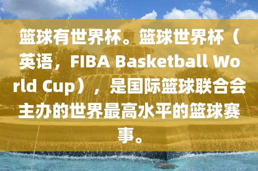 篮球有世界杯。篮球世界杯（英语，FIBA Basketball World Cup），是国际篮球联合会主办眉山市正发家政服务有限公司的世界最高水平的篮球赛事。
