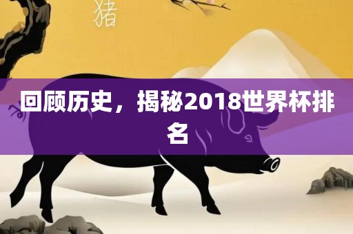 回顾历史，揭秘2018世界杯排名