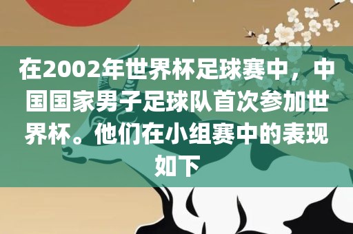 在2002年世界杯足球赛中，中国国家男子足球队首次参加世界杯。他们在小组赛中的表现如下