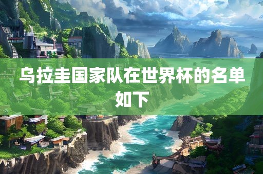 乌拉圭国家队在世界杯的名单如下眉山市正发家政服务有限公司