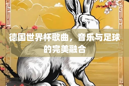 德国世界杯歌曲，音乐与足球的完美融合