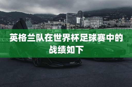 英格兰队在世界杯足球赛中的战绩如下眉山市正发家政服务有限公司