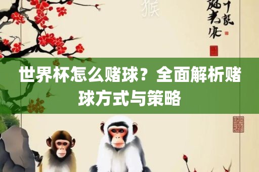 世界杯怎么赌球？全面解析赌球方式与策略