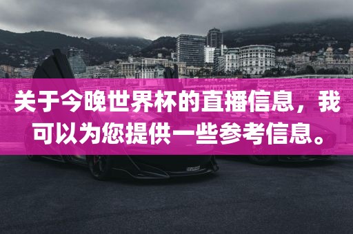 关于今晚世界杯的直播信息，我可以为您提供一些参考信息。眉山市正发家政服务有限公司