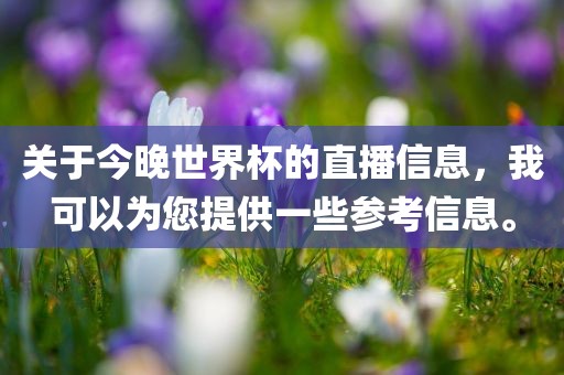 关于今晚世界杯的直播信息，我可以为您提供一些参考信息。眉山市正发家政服务有限公司